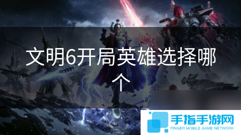 文明6開局英雄選擇哪個
